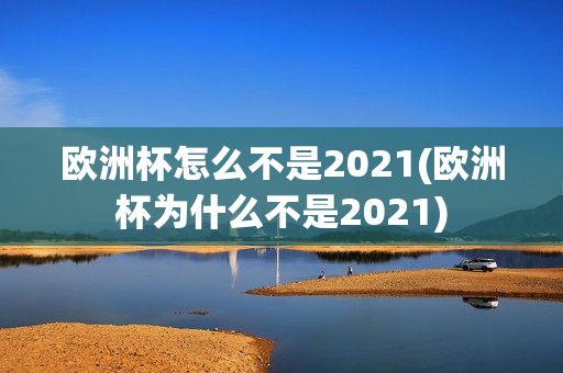 欧洲杯怎么不是2021(欧洲杯为什么不是2021)