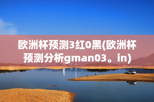 欧洲杯预测3红0黑(欧洲杯预测分析gman03。in)