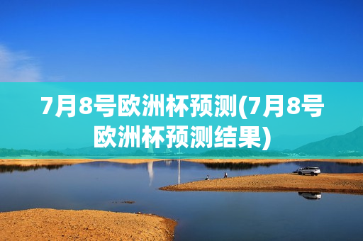 7月8号欧洲杯预测(7月8号欧洲杯预测结果)