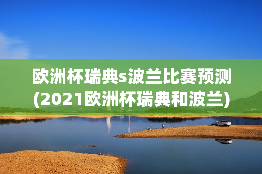 欧洲杯瑞典s波兰比赛预测(2021欧洲杯瑞典和波兰)