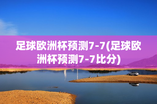 足球欧洲杯预测7-7(足球欧洲杯预测7-7比分)