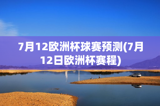 7月12欧洲杯球赛预测(7月12日欧洲杯赛程)