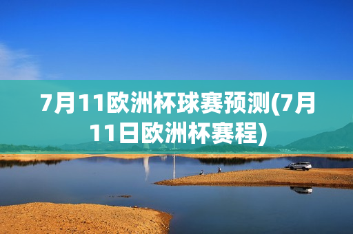 7月11欧洲杯球赛预测(7月11日欧洲杯赛程)