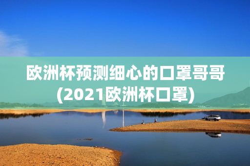 欧洲杯预测细心的口罩哥哥(2021欧洲杯口罩)