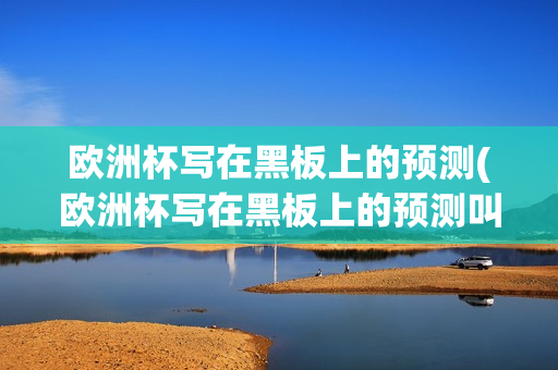 欧洲杯写在黑板上的预测(欧洲杯写在黑板上的预测叫什么)