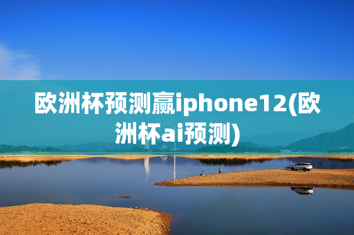 欧洲杯预测赢iphone12(欧洲杯ai预测)