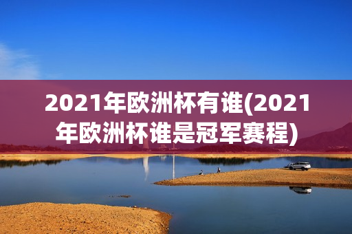 2021年欧洲杯有谁(2021年欧洲杯谁是冠军赛程)