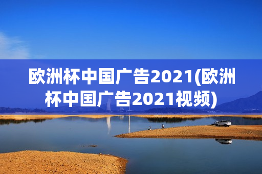 欧洲杯中国广告2021(欧洲杯中国广告2021视频)