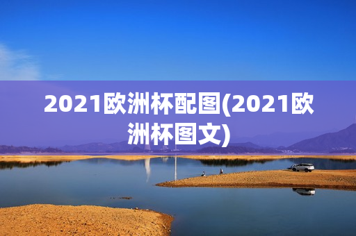 2021欧洲杯配图(2021欧洲杯图文)