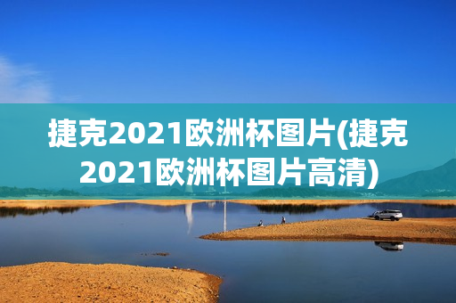 捷克2021欧洲杯图片(捷克2021欧洲杯图片高清)