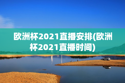 欧洲杯2021直播安排(欧洲杯2021直播时间)