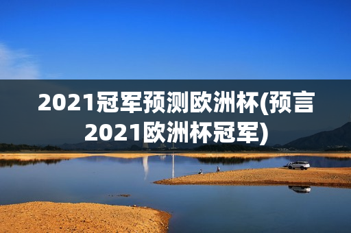 2021冠军预测欧洲杯(预言2021欧洲杯冠军)