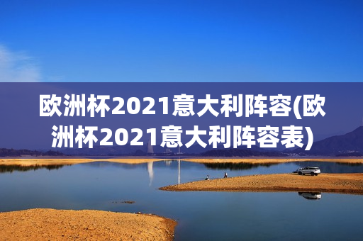 欧洲杯2021意大利阵容(欧洲杯2021意大利阵容表)